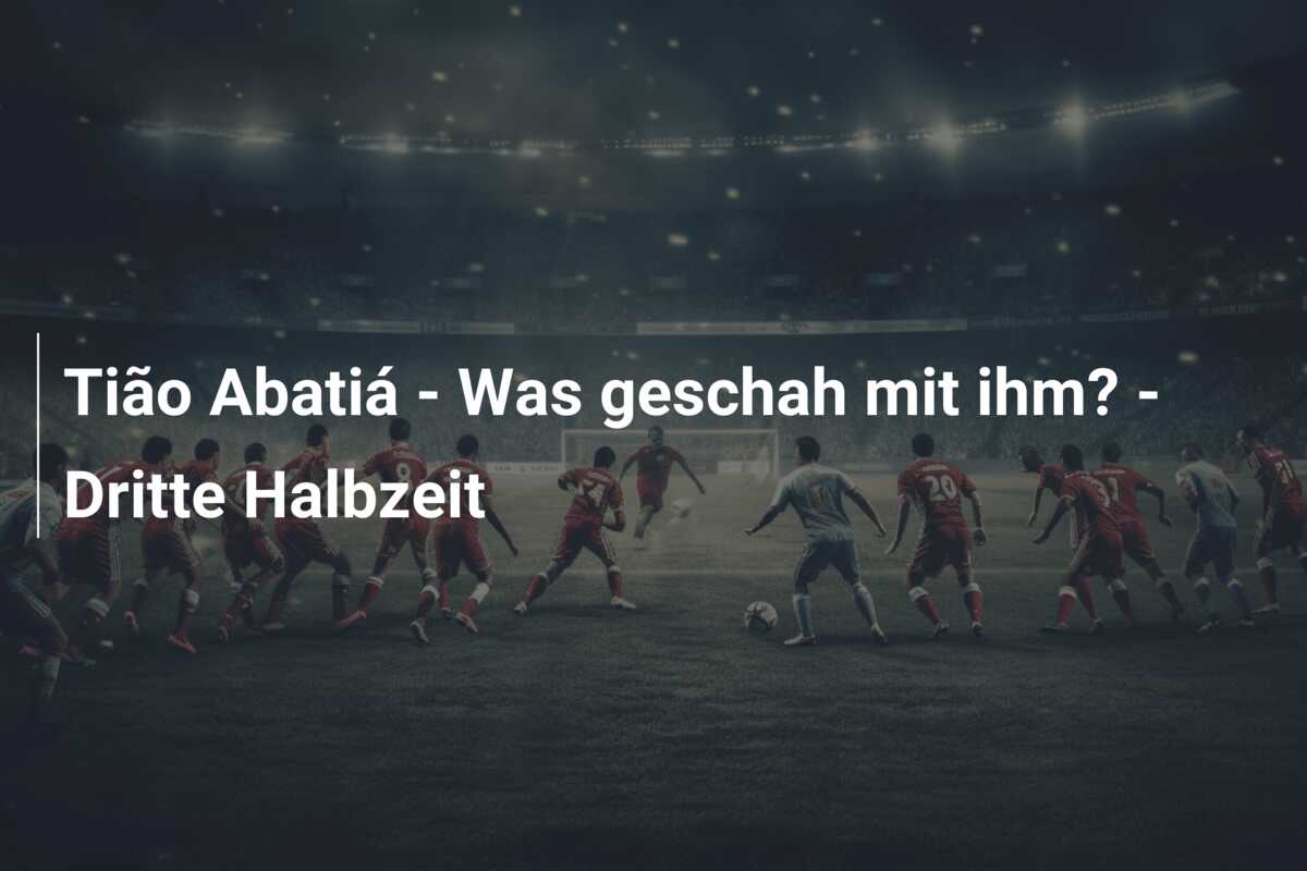 Tião Abatiá – Was geschah mit ihm? – Dritte Halbzeit