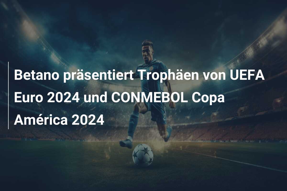 Betano präsentiert Trophäen von UEFA Euro 2024 und CONMEBOL Copa América 2024