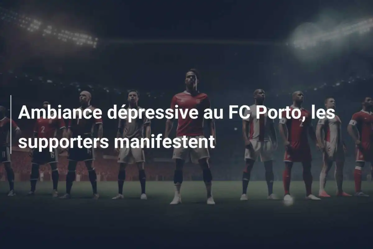 Ambiance dépressive au FC Porto, les supporters manifestent