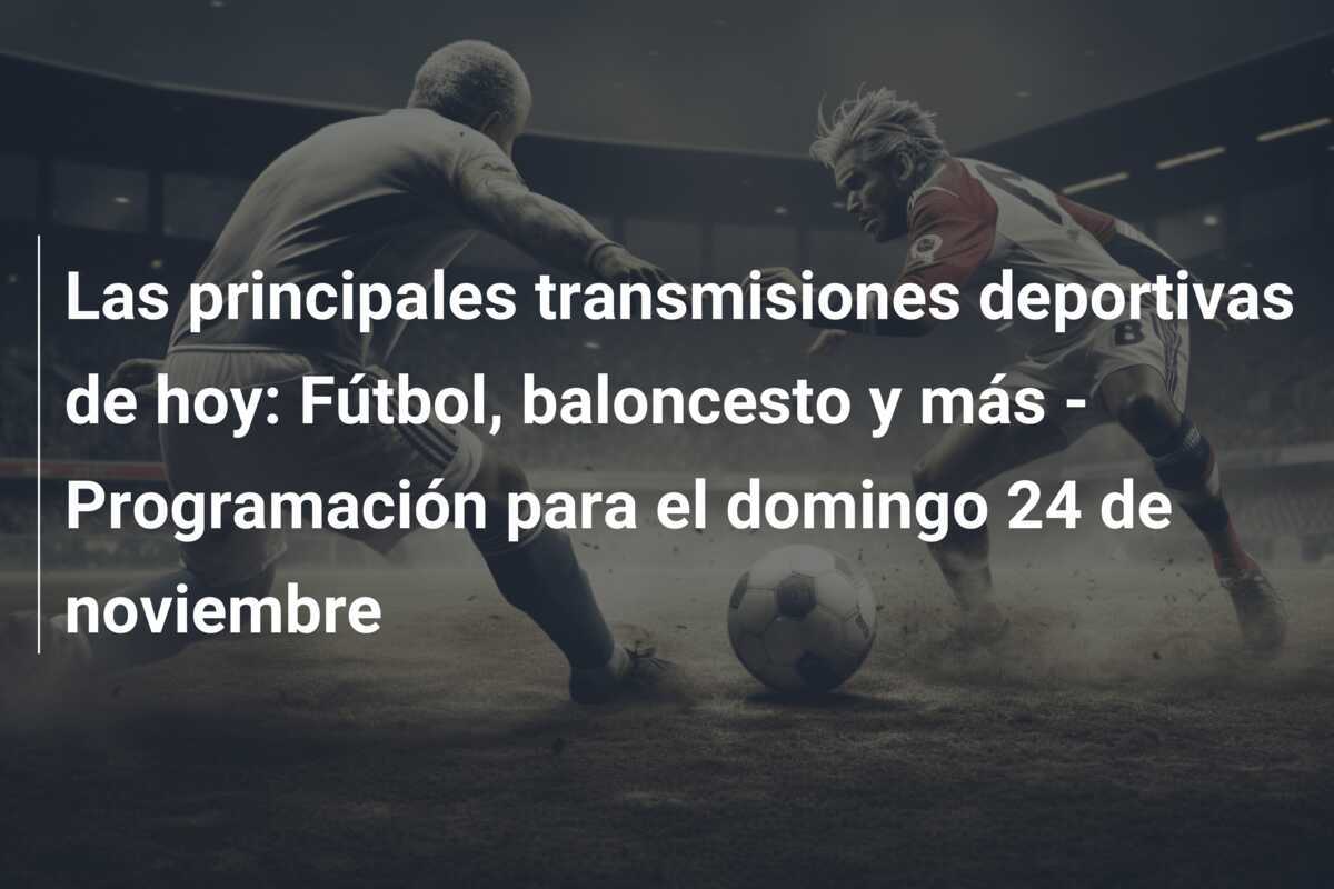 Las principales transmisiones deportivas de hoy: Fútbol, baloncesto y más - Programación para el domingo 24 de noviembre