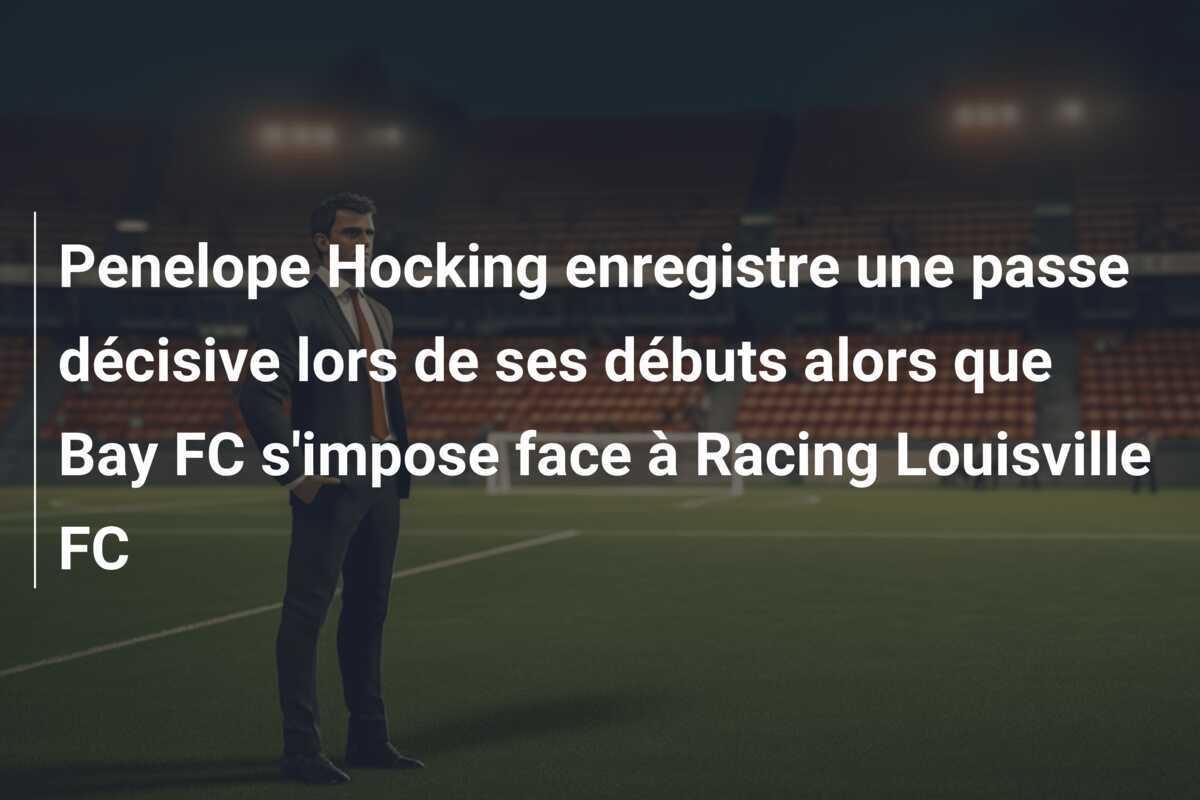 Penelope Hocking enregistre une passe décisive lors de ses débuts alors que Bay FC s'impose face à Racing Louisville FC