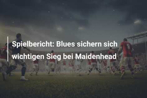 Spielbericht: Blues sichern sich wichtigen Sieg bei Maidenhead