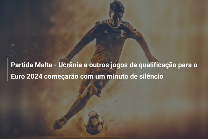 Partida Malta – Ucrânia e outros jogos de qualificação para o Euro 2024 começarão com um minuto de silêncio