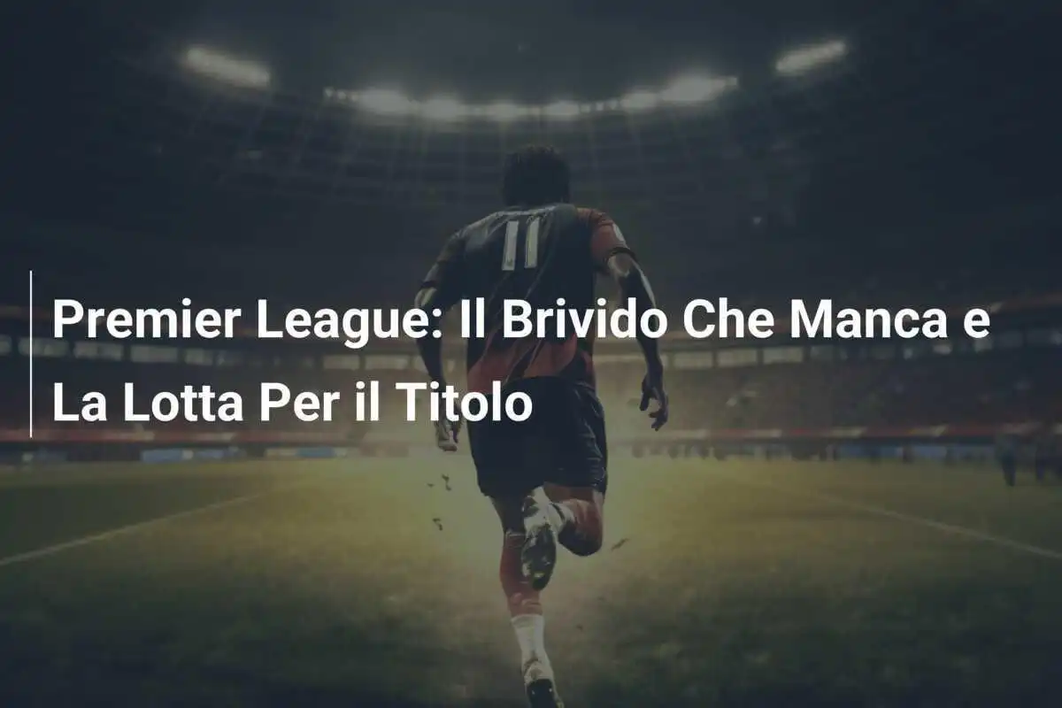 Premier League: Il Brivido Che Manca e La Lotta Per il Titolo