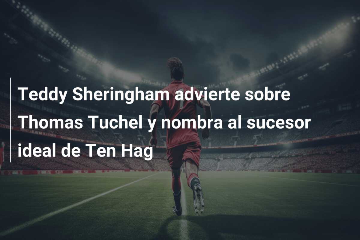 Teddy Sheringham advierte sobre Thomas Tuchel y nombra al sucesor ideal de Ten Hag