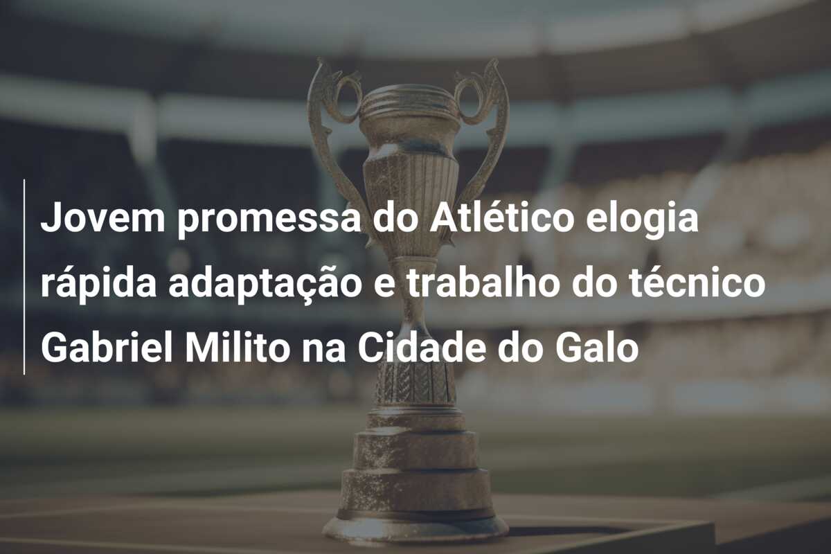 Jovem promessa do Atlético elogia rápida adaptação e trabalho do técnico Gabriel Milito na Cidade do Galo