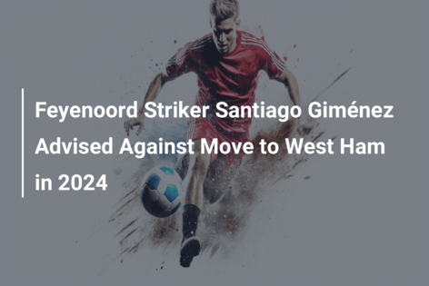 Feyenoord Striker Santiago Giménez Advised Against Move to West Ham in 2024