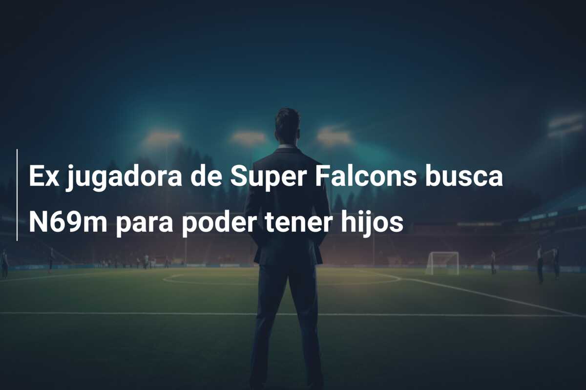 Ex jugadora de Super Falcons busca N69m para poder tener hijos