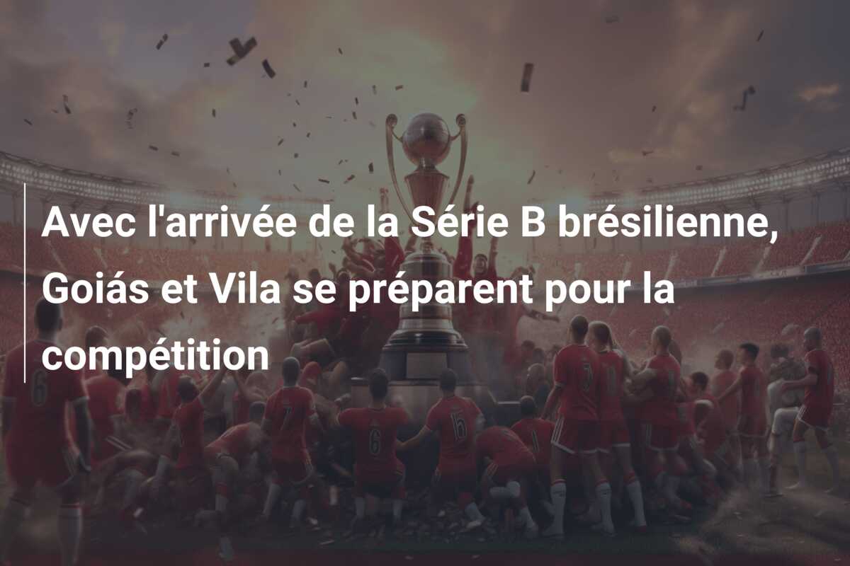 Avec l’arrivée de la Série B brésilienne, Goiás et Vila se préparent pour la compétition