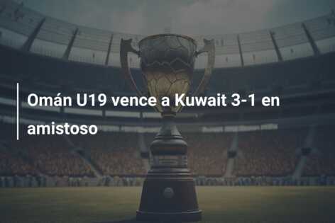 Omán U19 vence a Kuwait 3-1 en amistoso