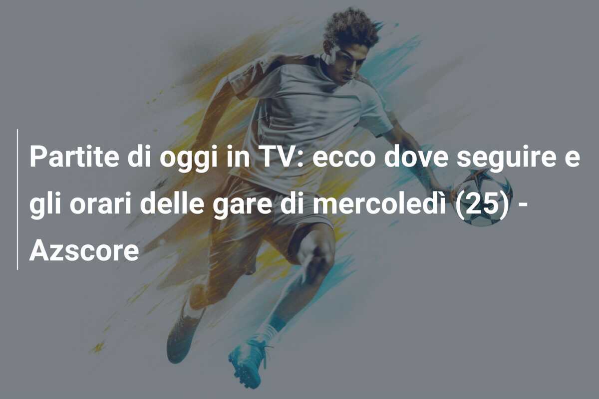 Partite di oggi in TV: ecco dove seguire e gli orari delle gare di mercoledì (25) - Azscore