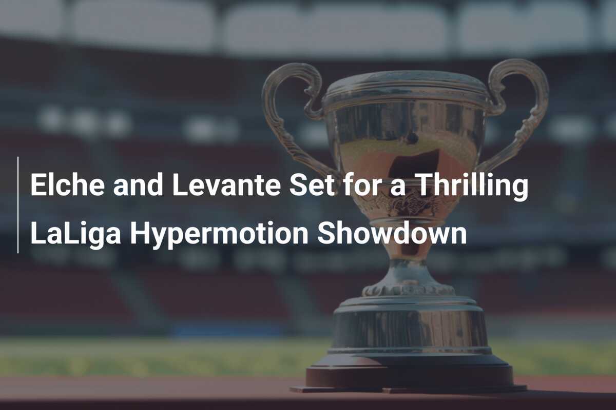 Elche and Levante Set for a Thrilling LaLiga Hypermotion Showdown ...