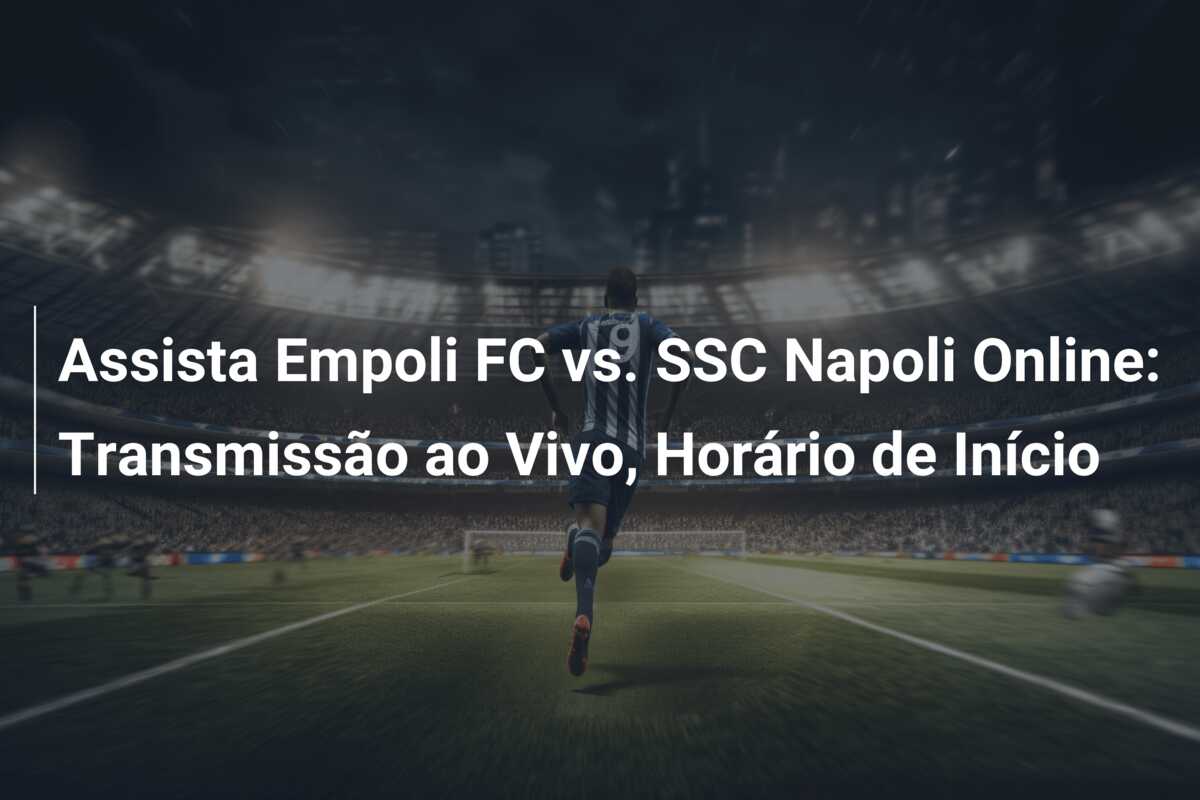 Assista Empoli FC vs. SSC Napoli Online: Transmissão ao Vivo, Horário de Início