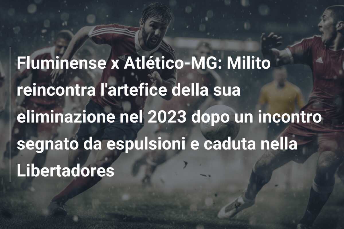Fluminense x Atlético-MG: Milito reincontra l'artefice della sua eliminazione nel 2023 dopo un incontro segnato da espulsioni e caduta nella Libertadores