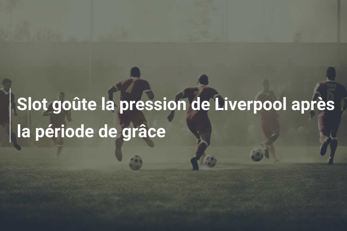 Slot goûte la pression de Liverpool après la période de grâce