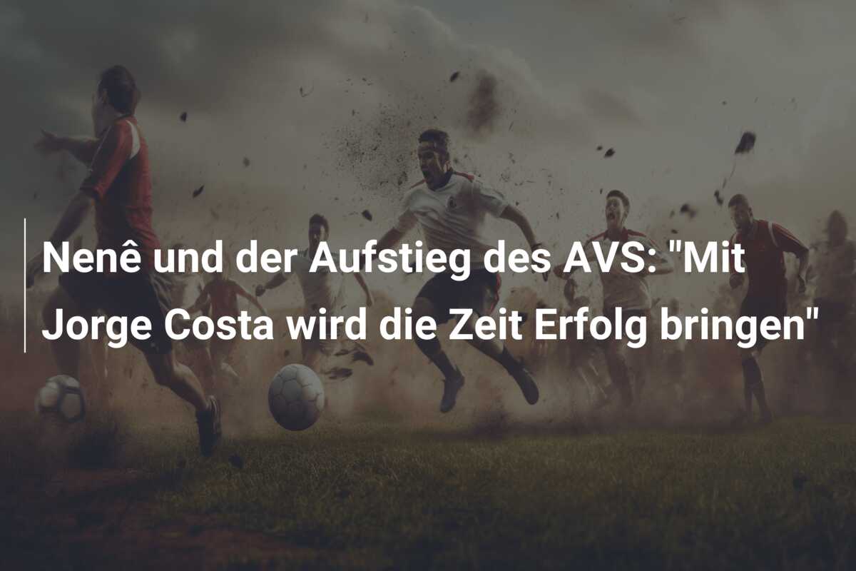 Nenê und der Aufstieg des AVS: “Mit Jorge Costa wird die Zeit Erfolg bringen”