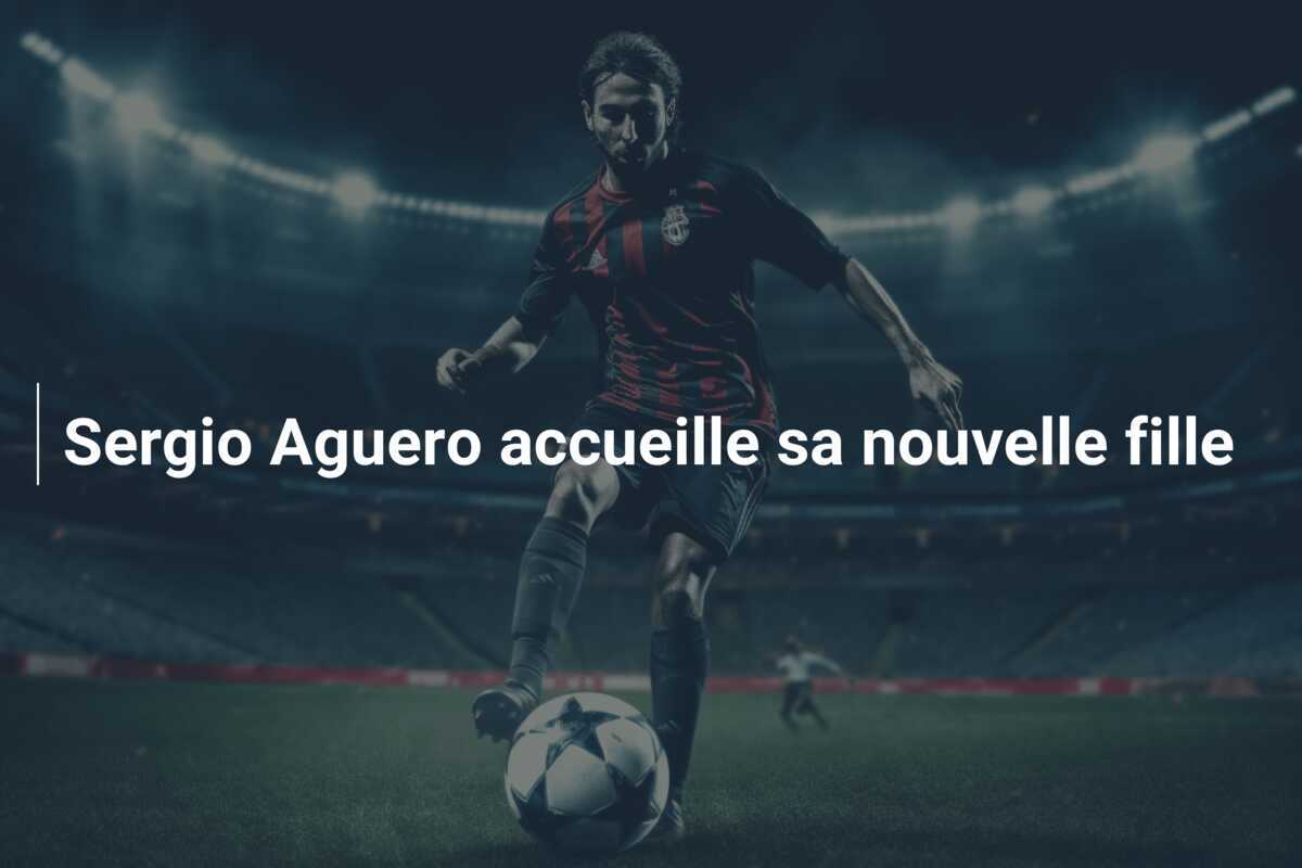 Sergio Aguero accueille sa nouvelle fille