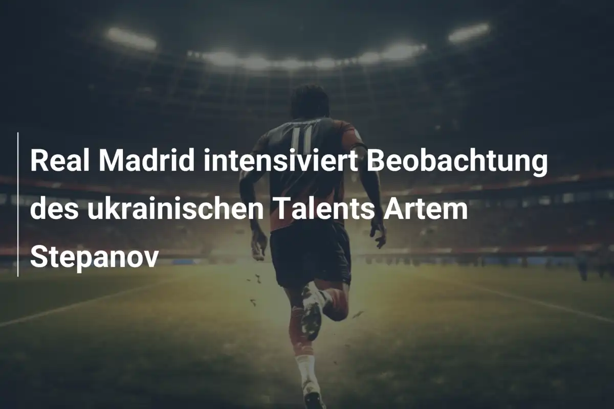 Real Madrid intensiviert Beobachtung des ukrainischen Talents Artem Stepanov