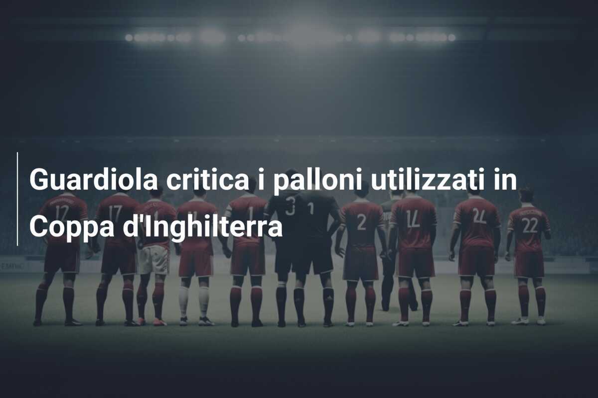 Guardiola critica i palloni utilizzati in Coppa d'Inghilterra