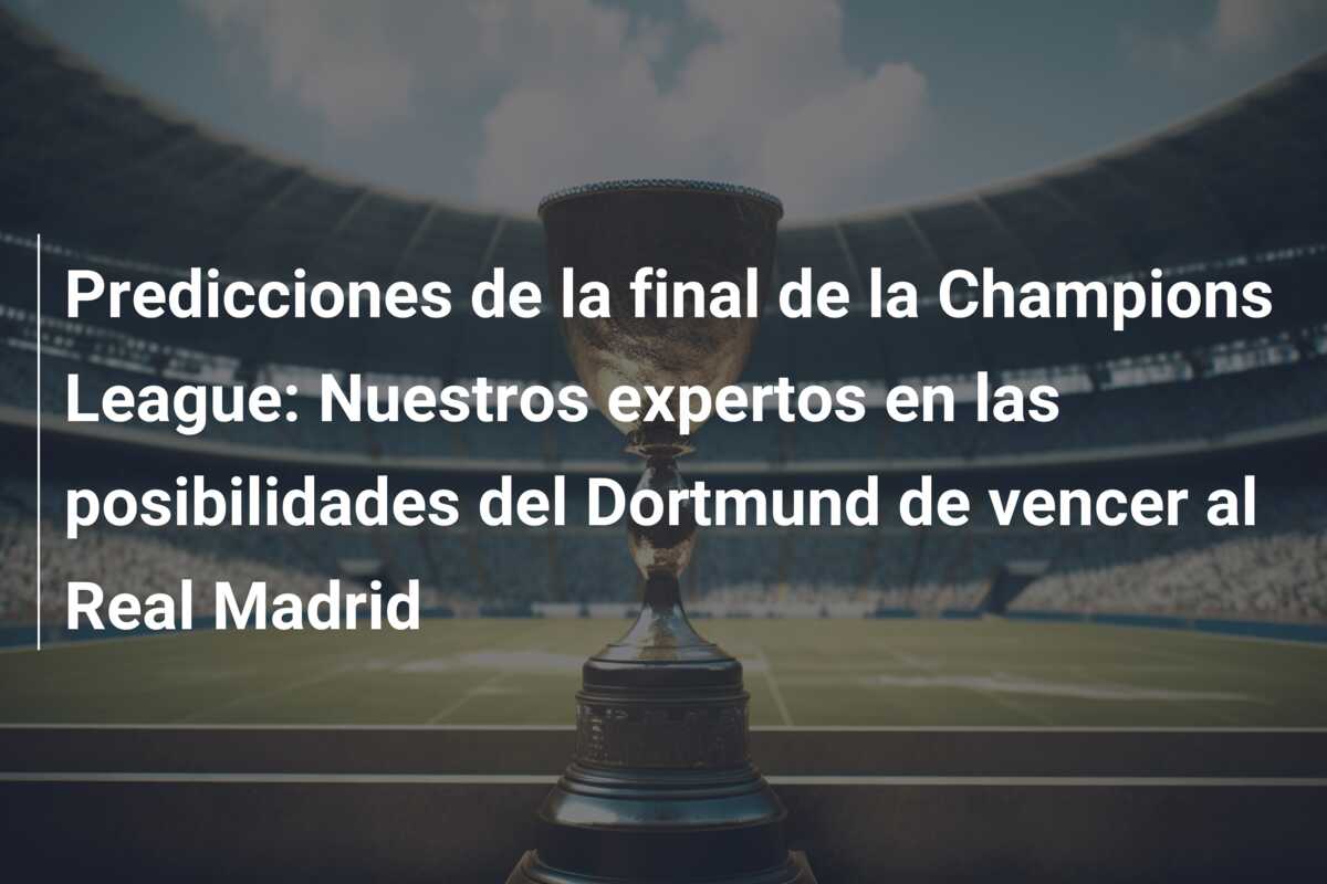 Predicciones de la final de la Champions League: Nuestros expertos en las posibilidades del Dortmund de vencer al Real Madrid