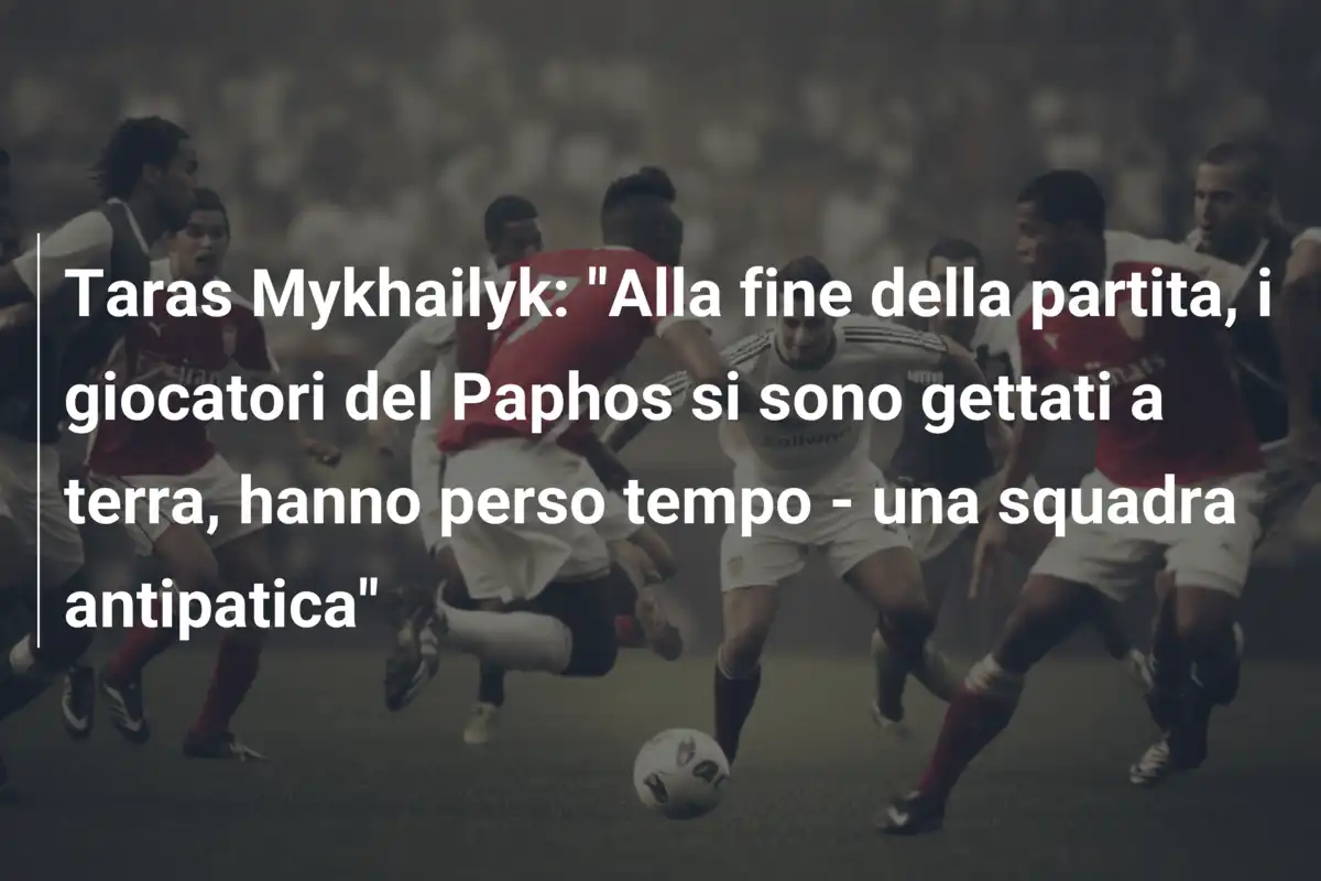 Taras Mykhailyk: "Alla fine della partita, i giocatori del Paphos si sono gettati a terra, hanno perso tempo - una squadra antipatica"