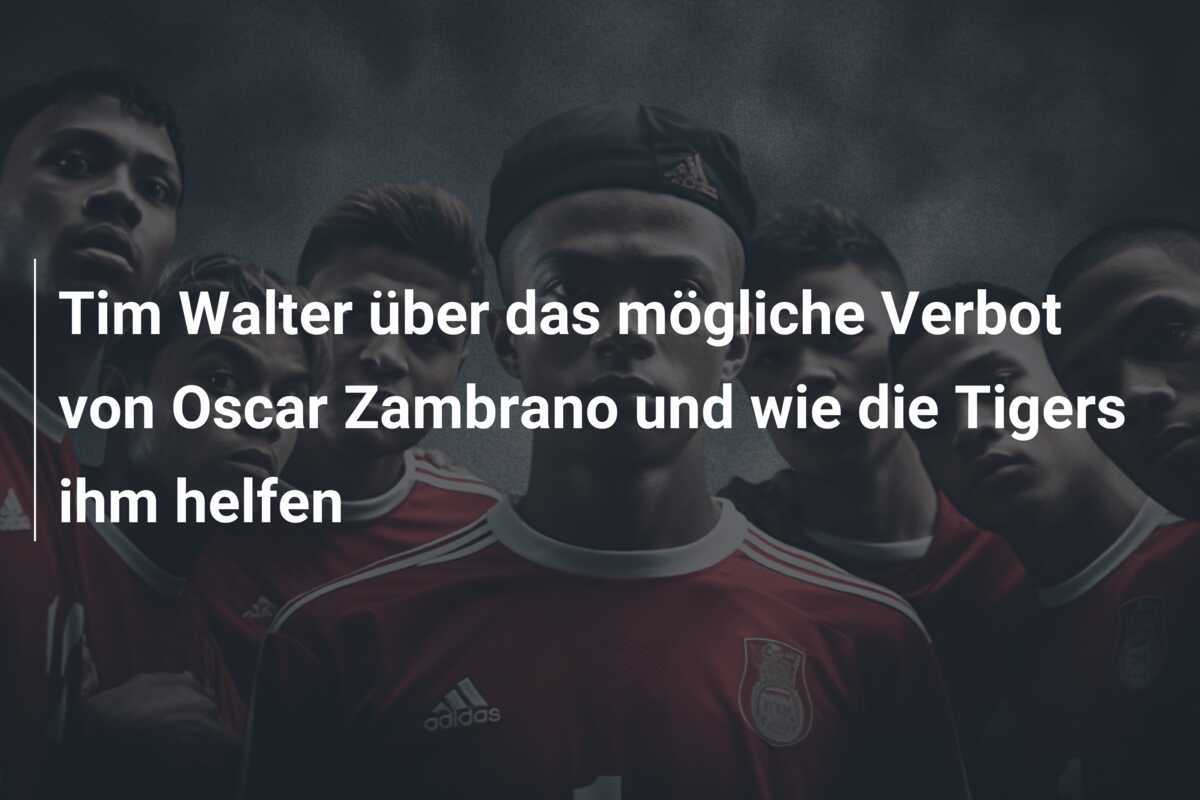 Tim Walter über das mögliche Verbot von Oscar Zambrano und wie die Tigers ihm helfen