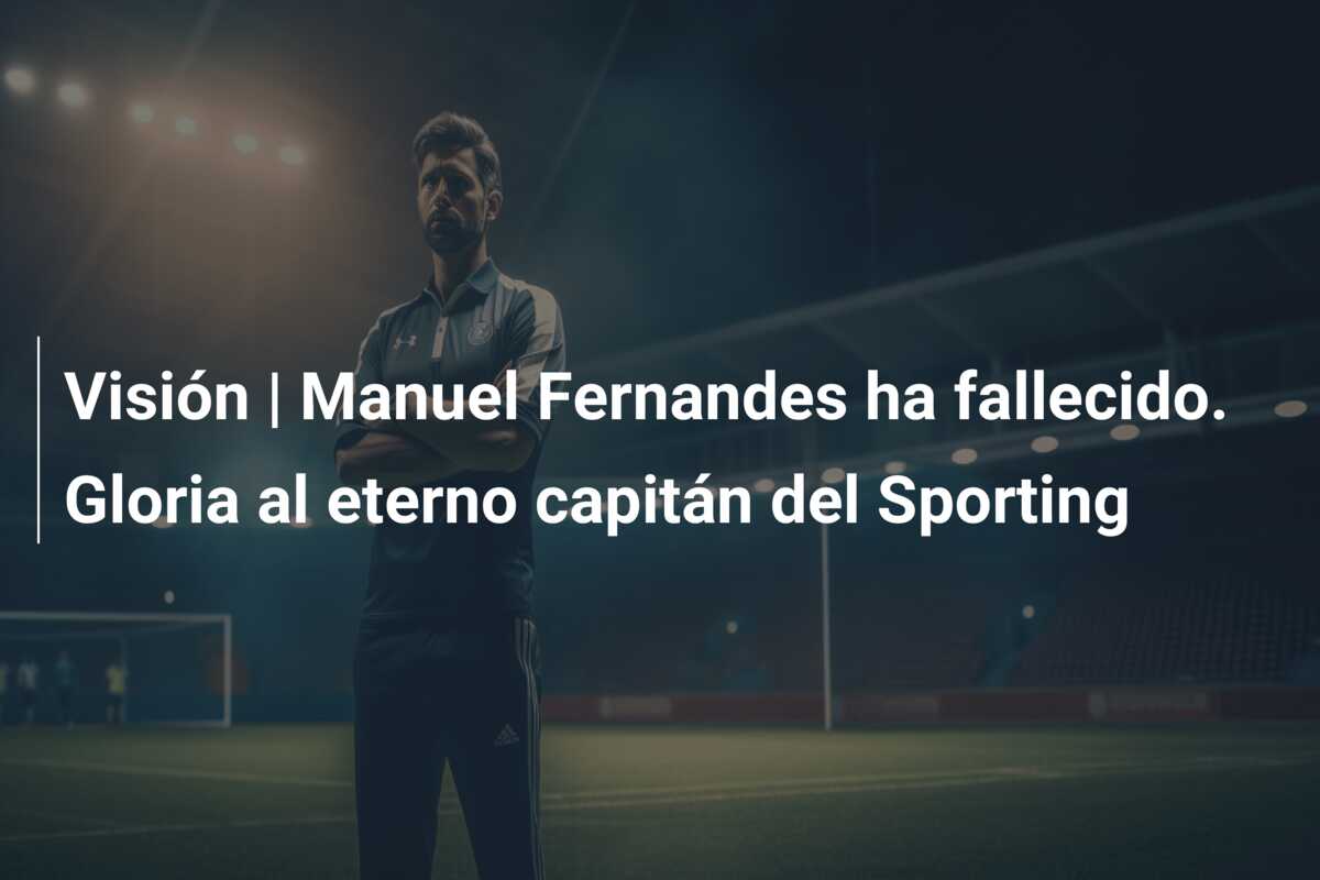 Visión | Manuel Fernandes ha fallecido. Gloria al eterno capitán del Sporting