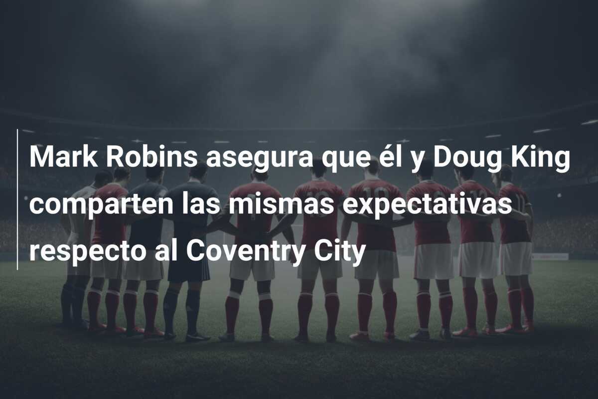 Mark Robins asegura que él y Doug King comparten las mismas expectativas respecto al Coventry City