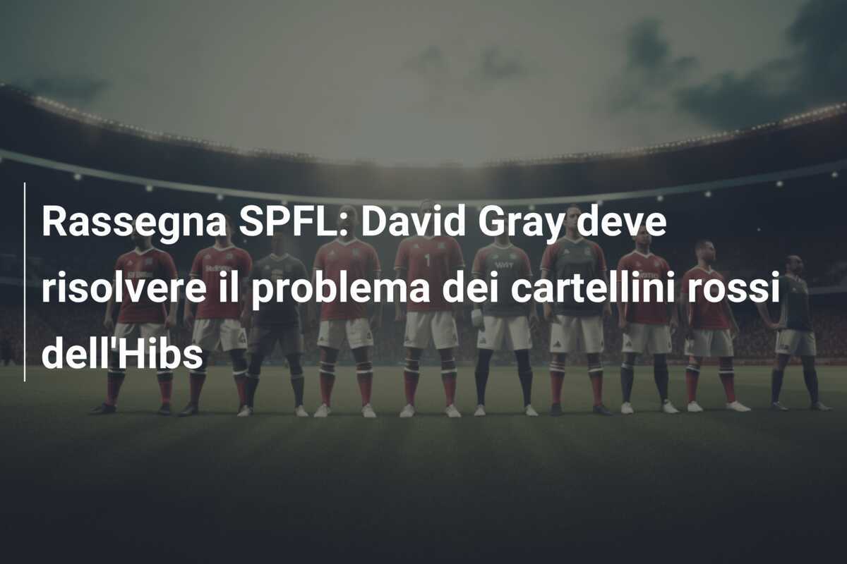 Rassegna SPFL: David Gray deve risolvere il problema dei cartellini rossi dell'Hibs