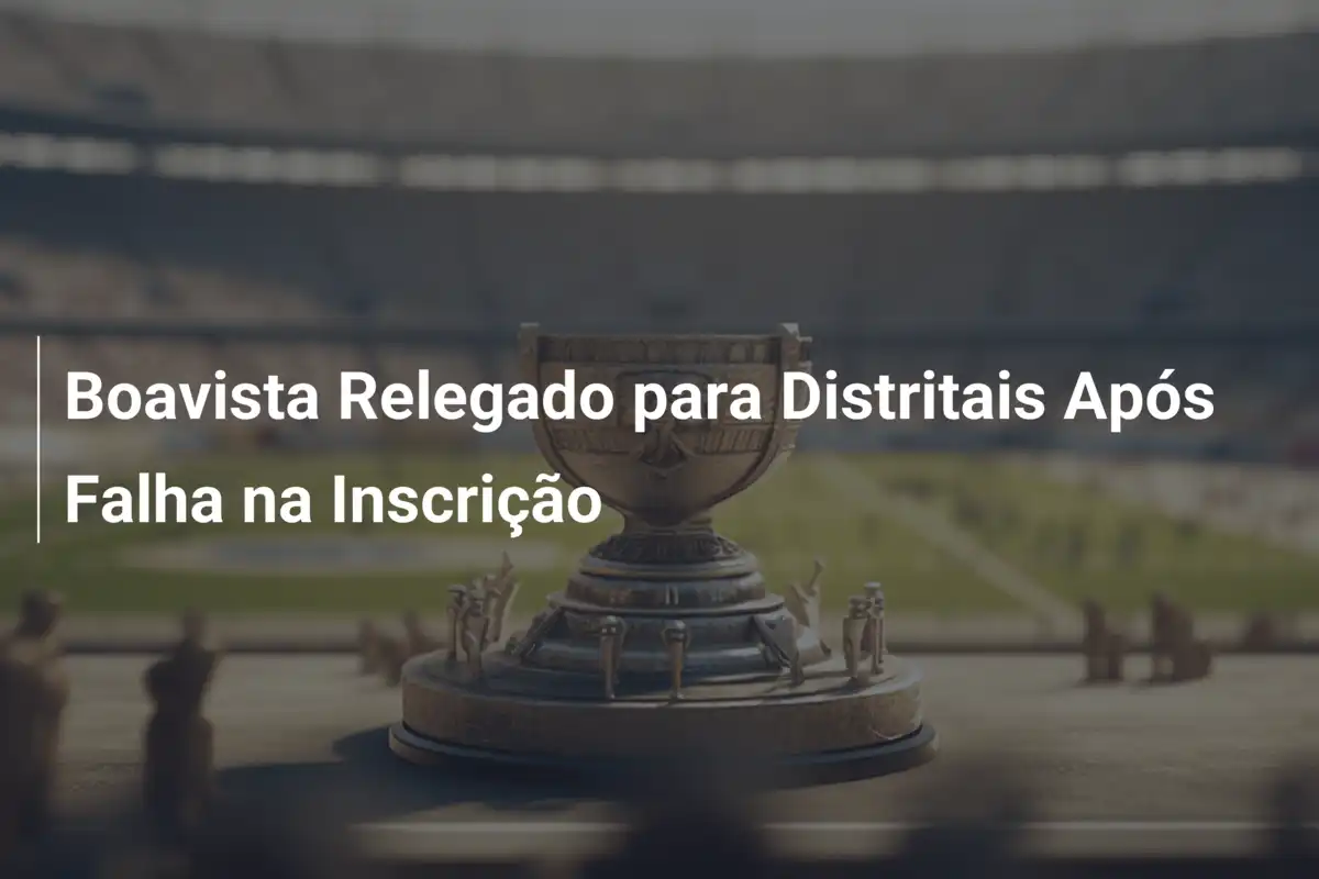 Boavista Relegado para Distritais Após Falha na Inscrição