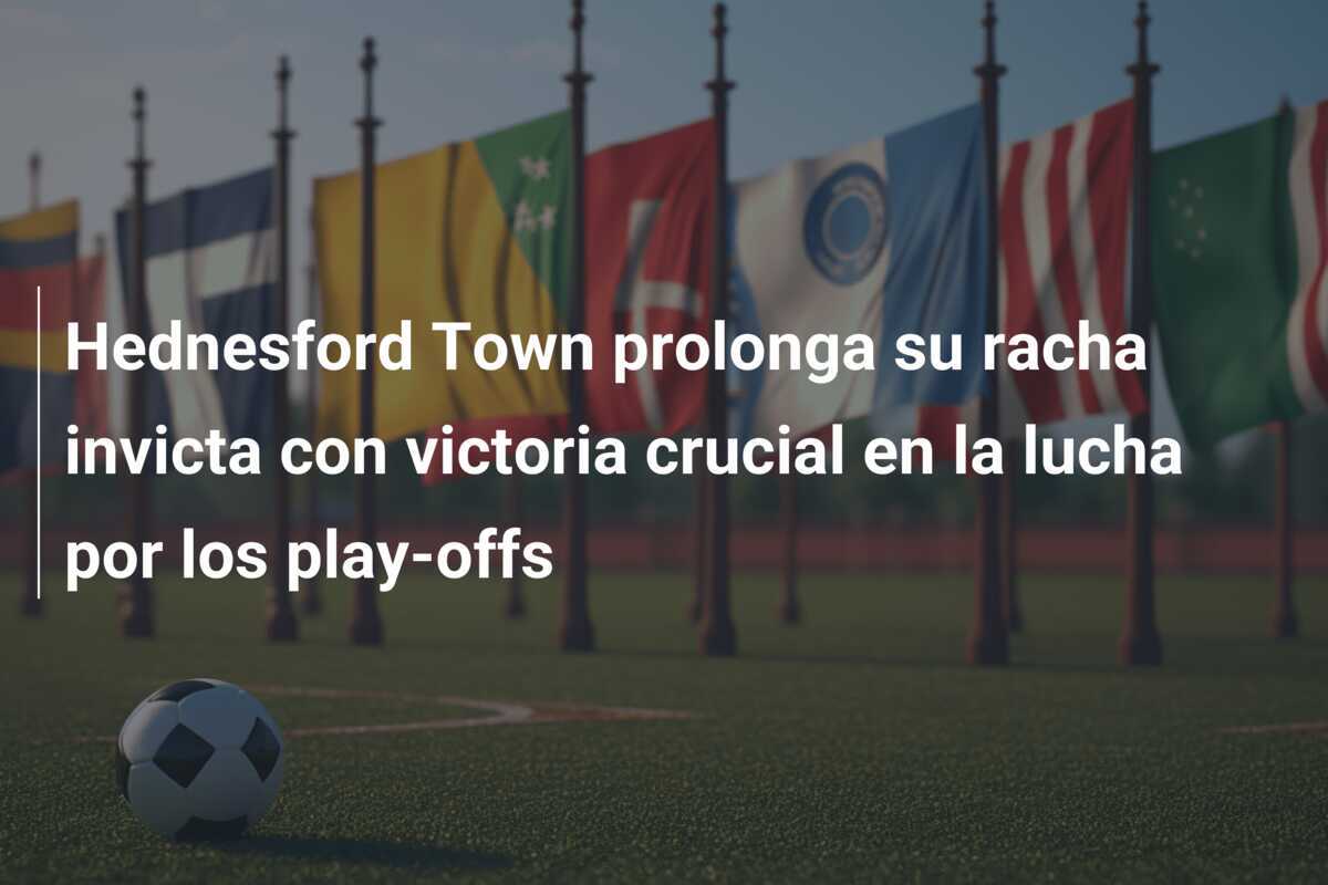 Hednesford Town prolonga su racha invicta con victoria crucial en la lucha por los play-offs
