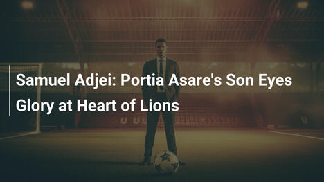Samuel Adjei: Il Figlio di Portia Asare Punta alla Gloria con Heart of Lions