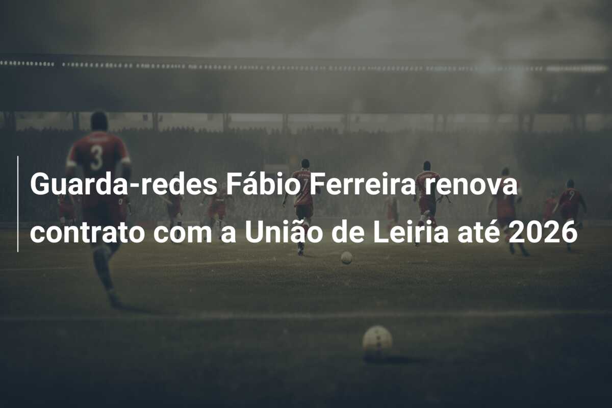 Guarda-redes Fábio Ferreira renova contrato com a União de Leiria até 2026