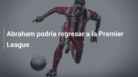 Abraham podría regresar a la Premier League