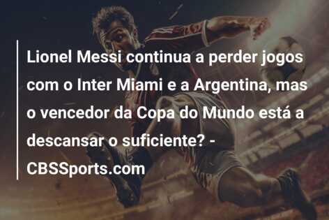Lionel Messi continua a perder jogos com o Inter Miami e a Argentina, mas o vencedor da Copa do Mundo está a descansar o suficiente? – CBSSports.com