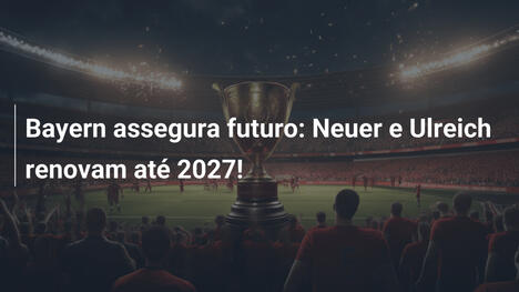 Bayern assegura futuro: Neuer e Ulreich renovam até 2027!