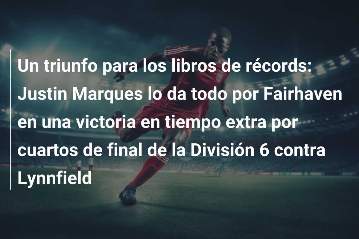 Un triunfo para los libros de récords: Justin Marques lo da todo por Fairhaven en una victoria en tiempo extra por cuartos de final de la División 6 contra Lynnfield