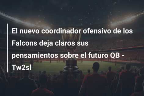 El nuevo coordinador ofensivo de los Falcons deja claros sus pensamientos sobre el futuro QB – Tw2sl