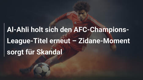 Al-Ahli holt sich den AFC-Champions-League-Titel erneut – Zidane-Moment sorgt für Skandal