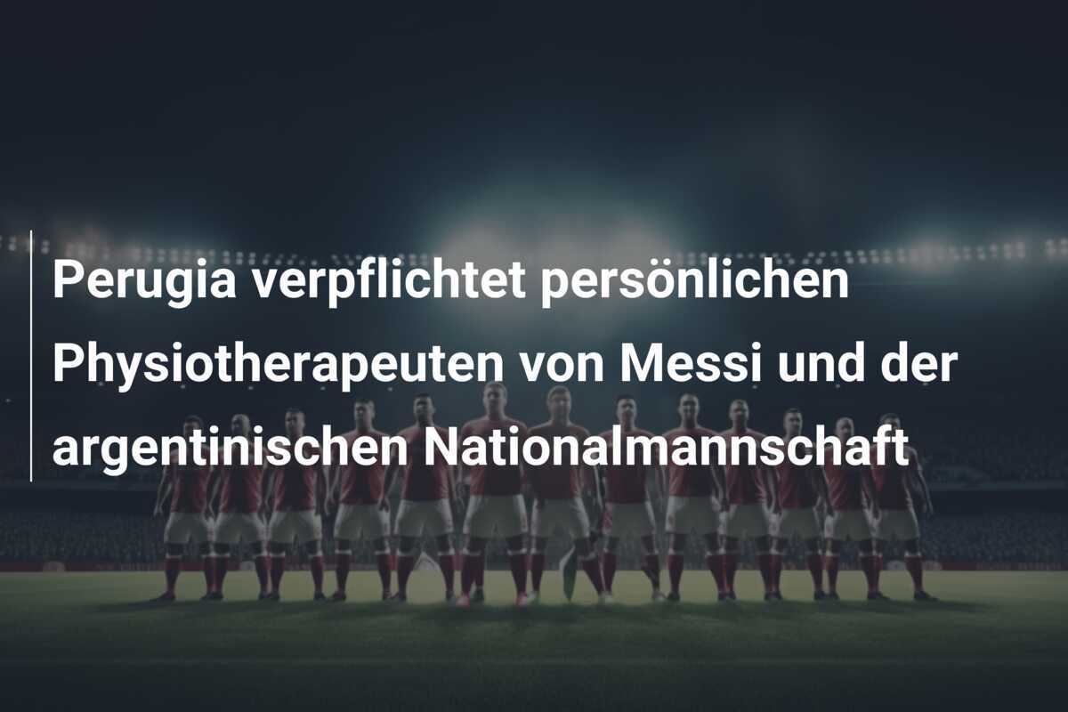 Perugia verpflichtet persönlichen Physiotherapeuten von Messi und der argentinischen Nationalmannschaft