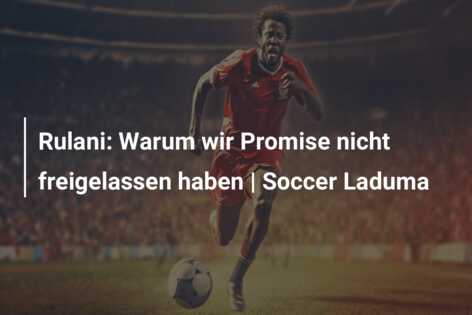 Rulani: Warum wir Promise nicht freigelassen haben | Soccer Laduma