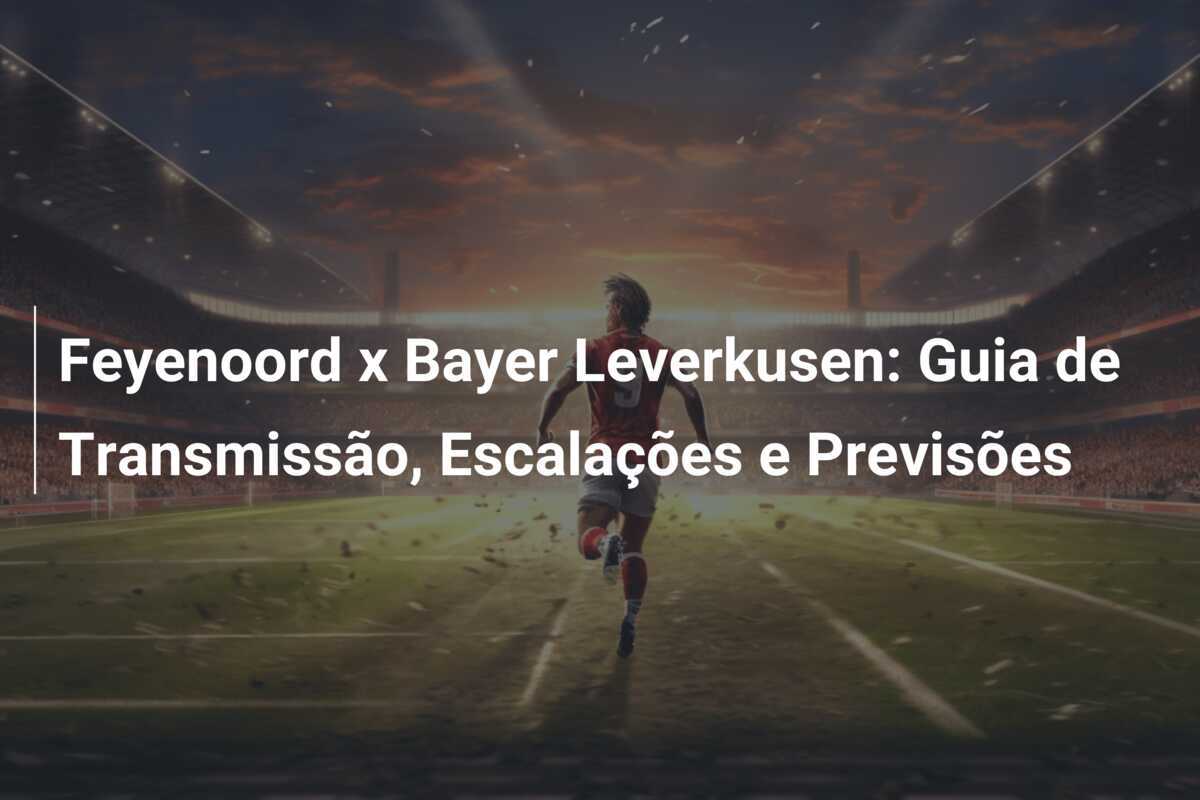 Feyenoord x Bayer Leverkusen: Guia de Transmissão, Escalações e Previsões