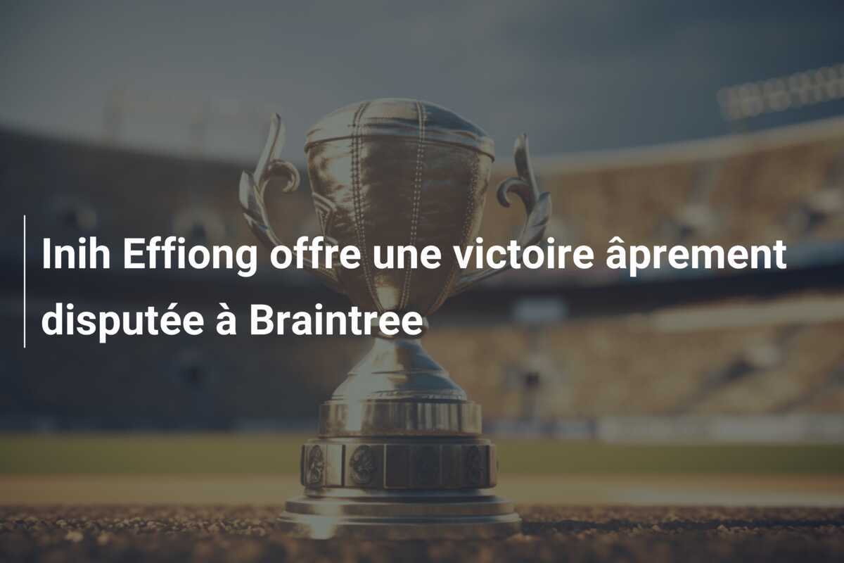 Inih Effiong offre une victoire âprement disputée à Braintree