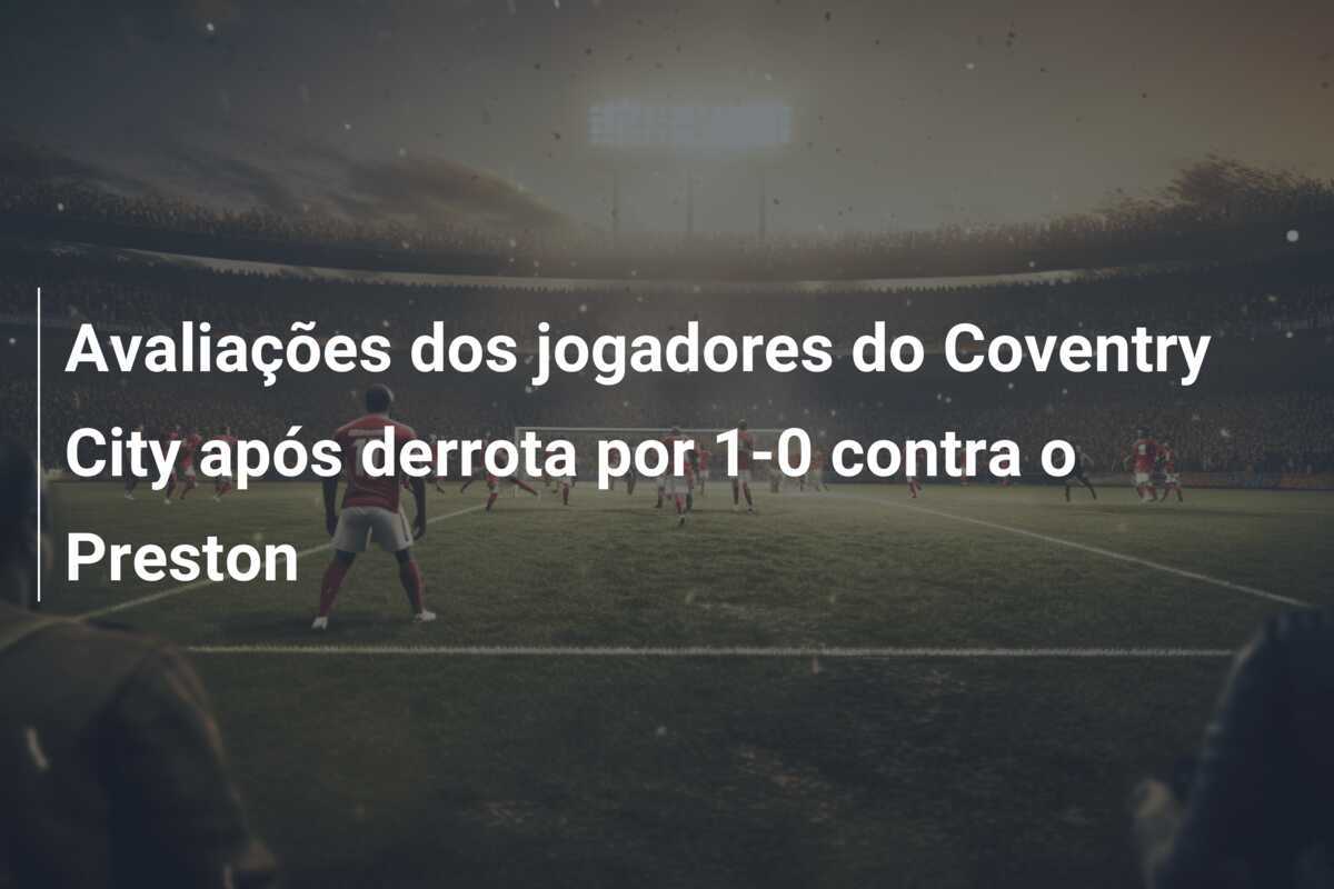 Avaliações dos jogadores do Coventry City após derrota por 1-0 contra o Preston