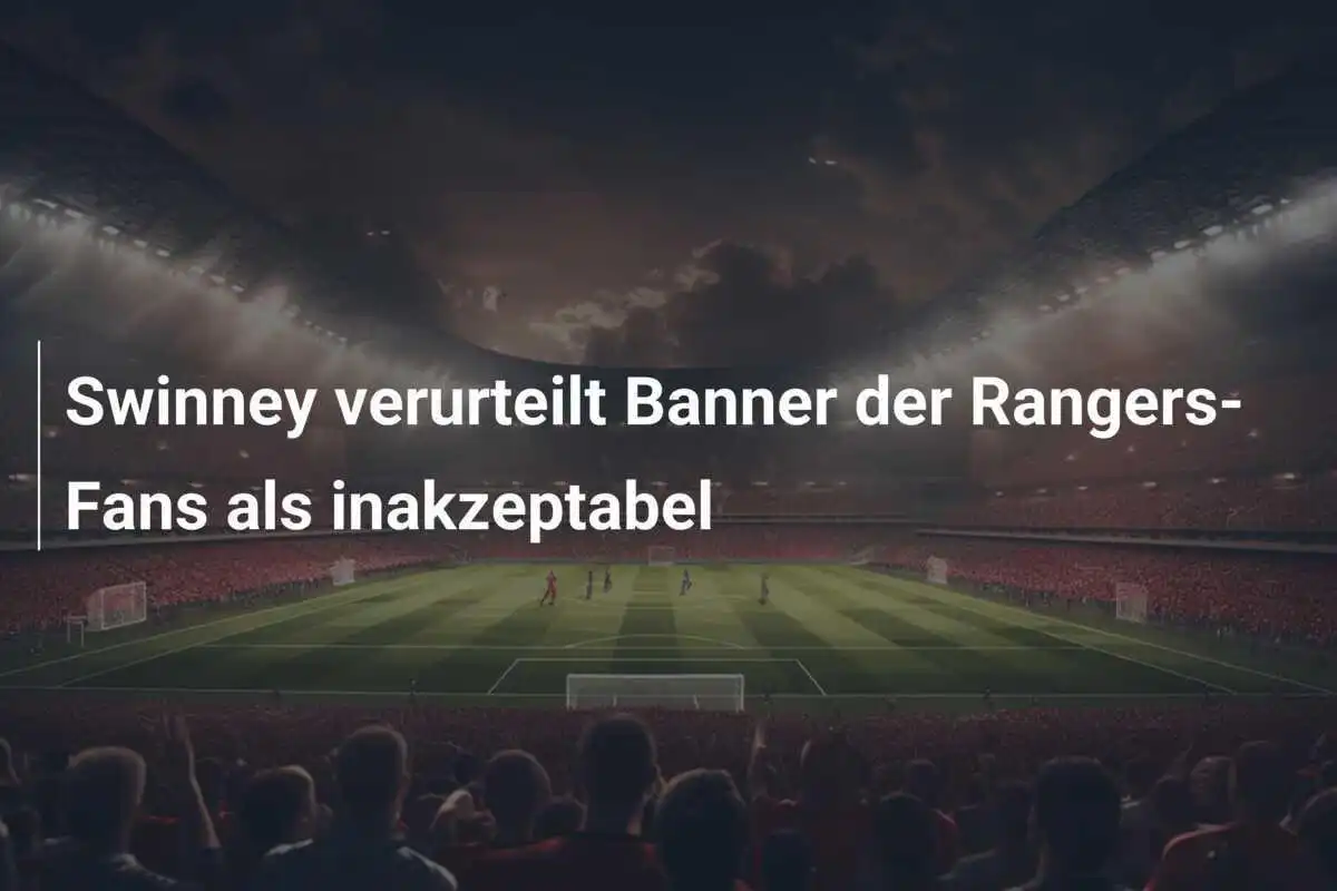 Swinney verurteilt Banner der Rangers-Fans als inakzeptabel