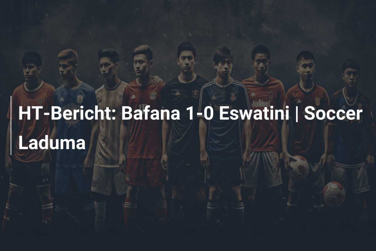 HT-Bericht: Bafana 1-0 Eswatini | Soccer Laduma