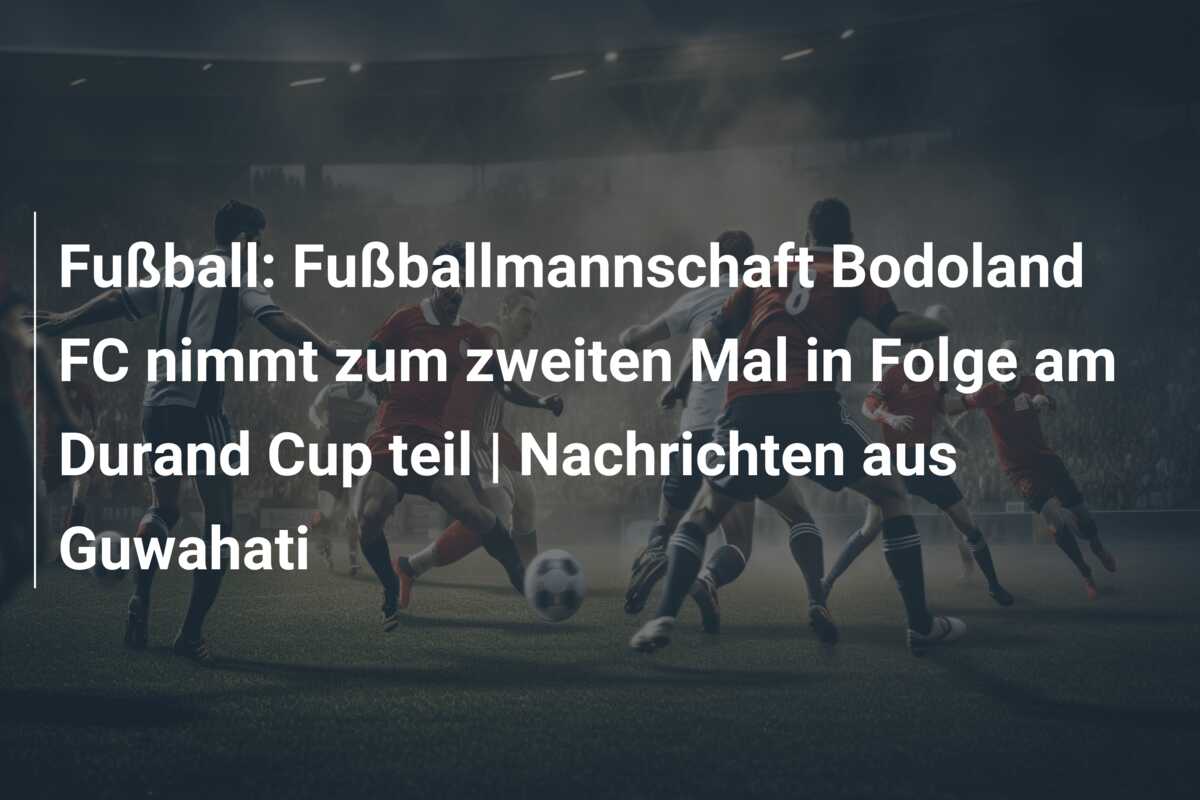 Fußball: Fußballmannschaft Bodoland FC nimmt zum zweiten Mal in Folge am Durand Cup teil | Nachrichten aus Guwahati