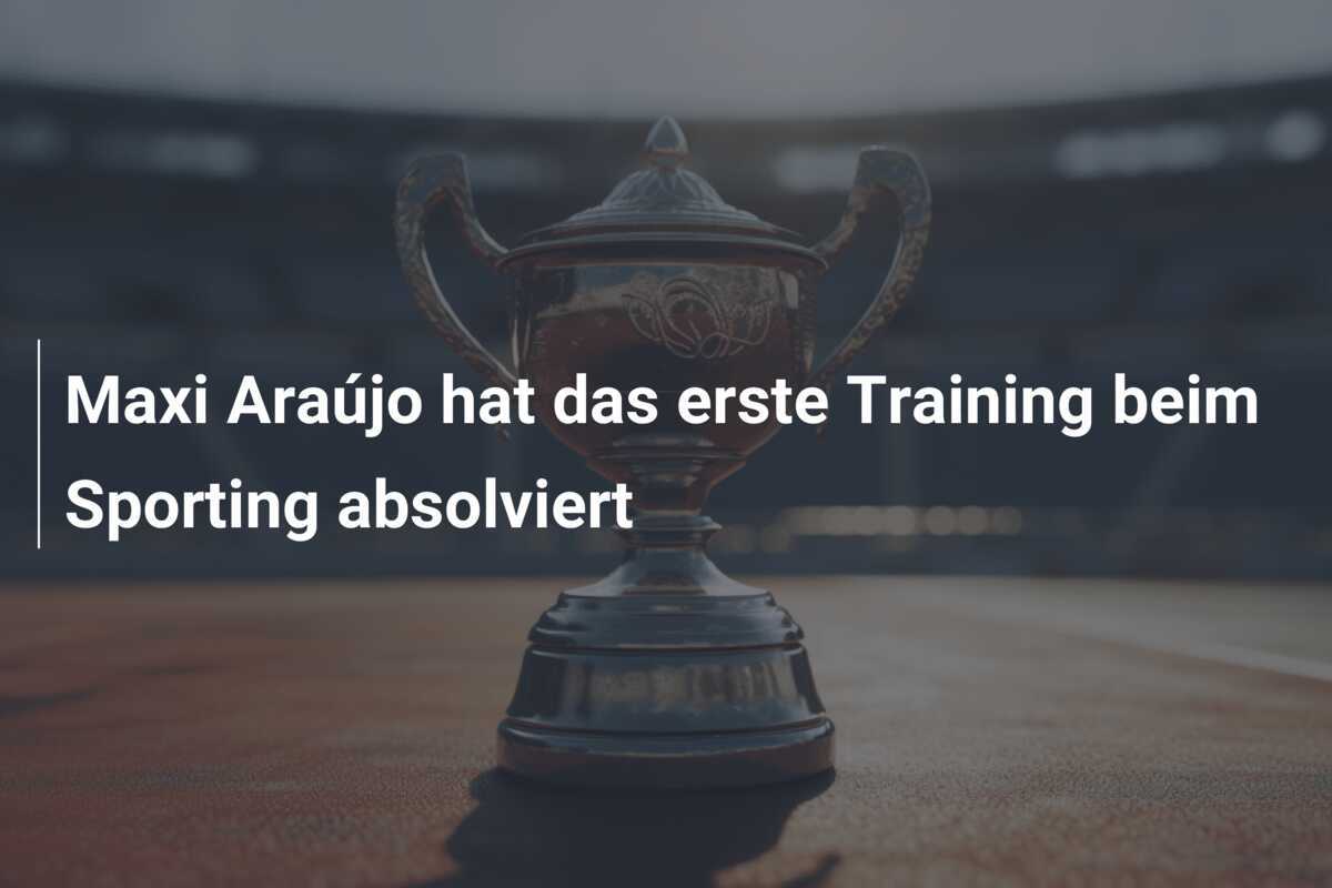 Maxi Araújo hat das erste Training beim Sporting absolviert