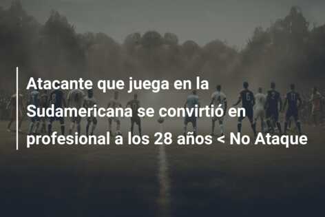 Atacante que juega en la Sudamericana se convirtió en profesional a los 28 años < No Ataque