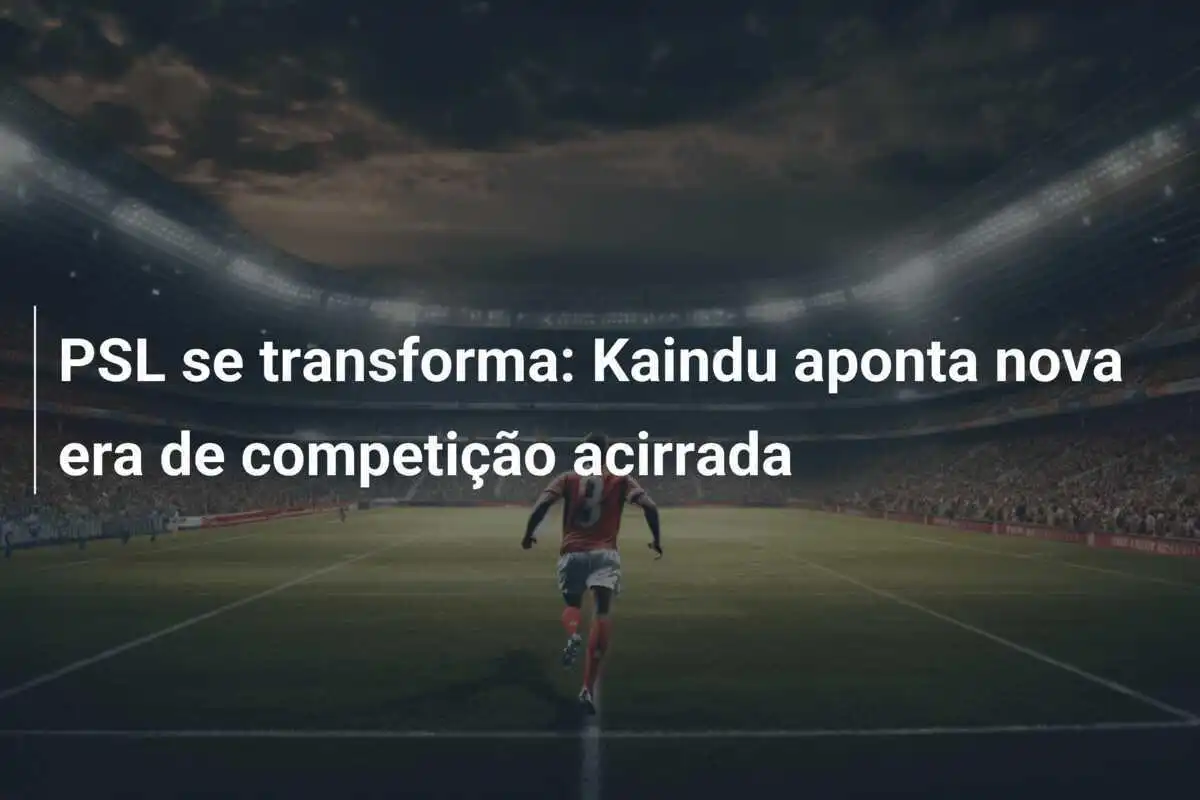 PSL se transforma: Kaindu aponta nova era de competição acirrada